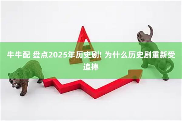 牛牛配 盘点2025年历史剧! 为什么历史剧重新受追捧