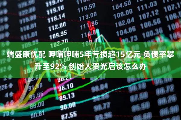 端盛康优配 呷哺呷哺5年亏损超15亿元 负债率攀升至92% 创始人贺光启该怎么办