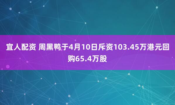 宜人配资 周黑鸭于4月10日斥资103.45万港元回购65.4万股